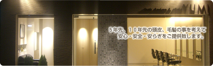 5年先、10年先の頭皮、毛髪の事を考えて安心・安全・安らぎをご提供致します。